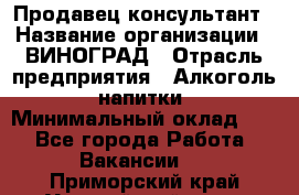 Продавец-консультант › Название организации ­ ВИНОГРАД › Отрасль предприятия ­ Алкоголь, напитки › Минимальный оклад ­ 1 - Все города Работа » Вакансии   . Приморский край,Уссурийский г. о. 